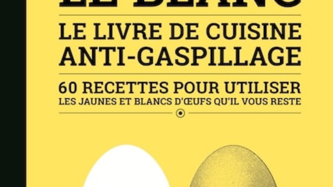 Le livre de cuisine anti-gaspillage Le Jaune & le Blanc 60 recettes pour utiliser les jaunes et 